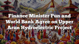 Finance Minister Pun and World Bank Agree on Upper Arun Hydroelectric Project