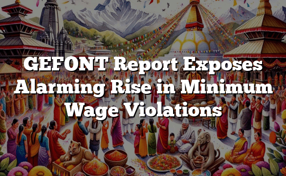 GEFONT Report Exposes Alarming Rise in Minimum Wage Violations