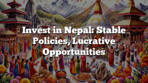 Invest in Nepal: Stable Policies, Lucrative Opportunities