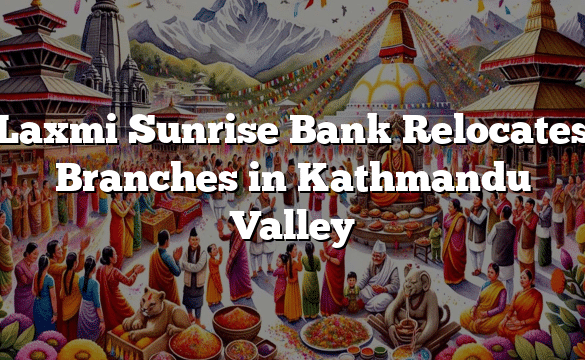 Laxmi Sunrise Bank Relocates Branches in Kathmandu Valley