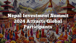 Nepal Investment Summit 2024 Attracts Global Participants