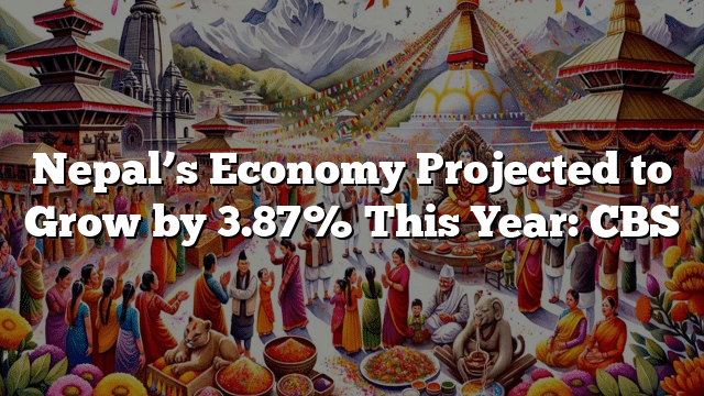 Nepal’s Economy Projected to Grow by 3.87% This Year: CBS