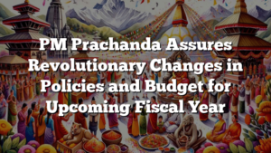 PM Prachanda Assures Revolutionary Changes in Policies and Budget for Upcoming Fiscal Year