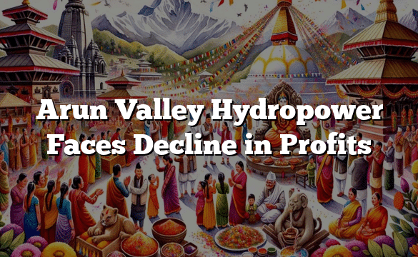 Arun Valley Hydropower Faces Decline in Profits