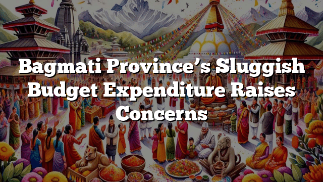 Bagmati Province’s Sluggish Budget Expenditure Raises Concerns