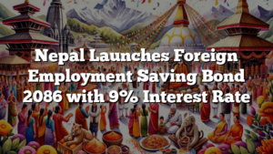 Nepal Launches Foreign Employment Saving Bond 2086 with 9% Interest Rate