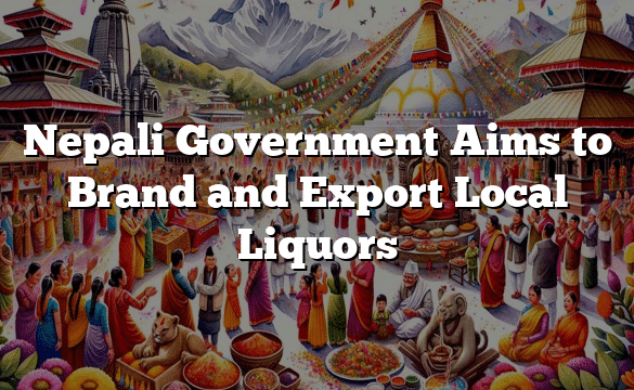 Nepali Government Aims to Brand and Export Local Liquors