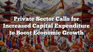 Private Sector Calls for Increased Capital Expenditure to Boost Economic Growth