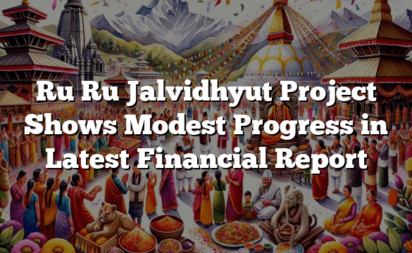 Ru Ru Jalvidhyut Project Shows Modest Progress in Latest Financial Report