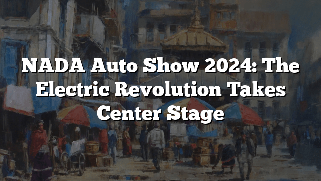 NADA Auto Show 2024: The Electric Revolution Takes Center Stage