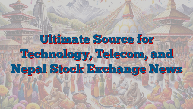 Ultimate Source for Technology, Telecom, and Nepal Stock Exchange News