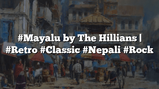 #Mayalu by The Hillians | #Retro #Classic #Nepali #Rock